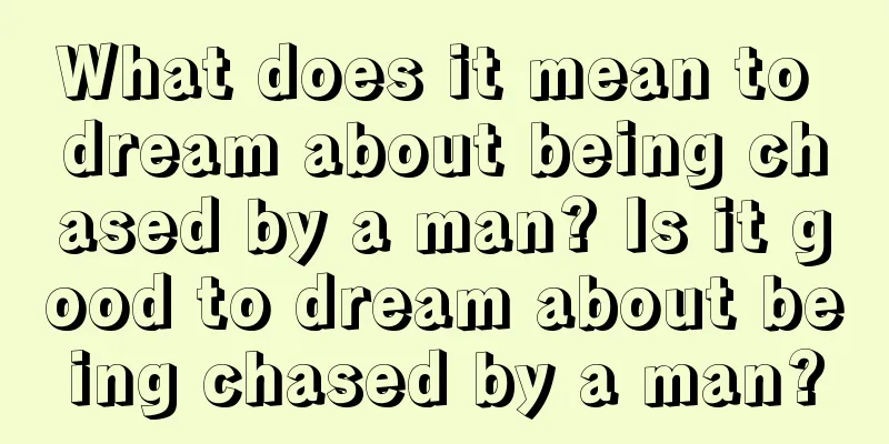 What does it mean to dream about being chased by a man? Is it good to dream about being chased by a man?