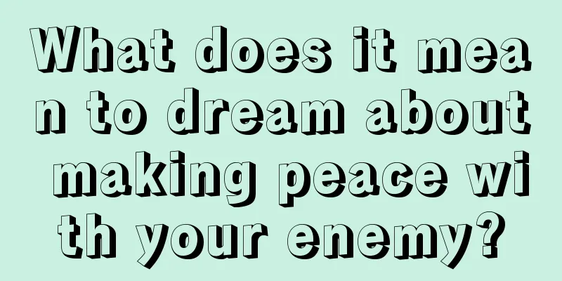 What does it mean to dream about making peace with your enemy?