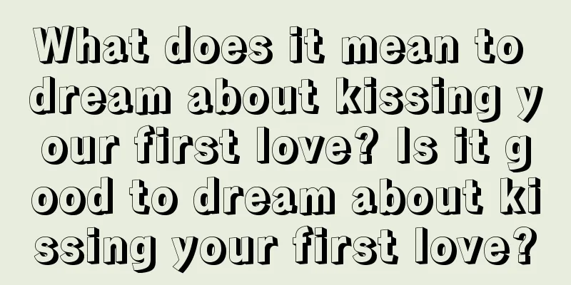 What does it mean to dream about kissing your first love? Is it good to dream about kissing your first love?