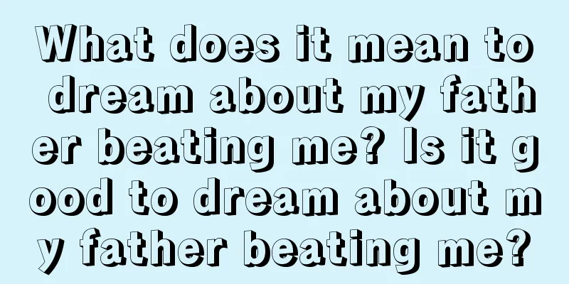 What does it mean to dream about my father beating me? Is it good to dream about my father beating me?