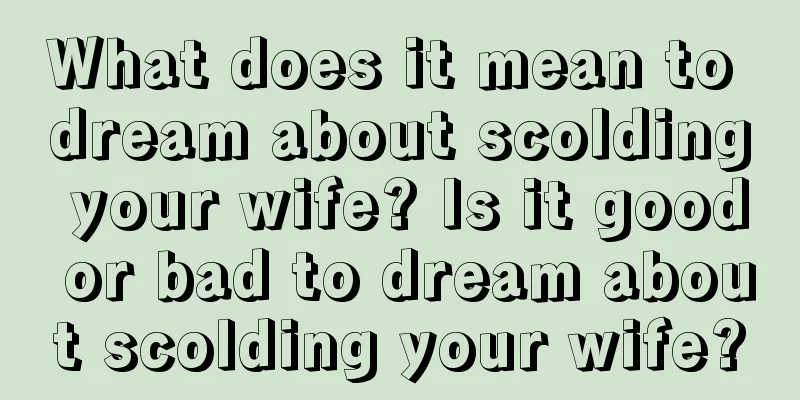 What does it mean to dream about scolding your wife? Is it good or bad to dream about scolding your wife?