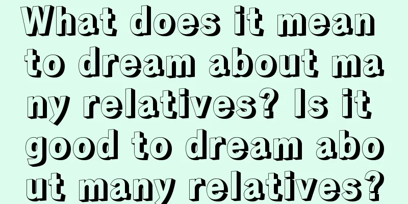 What does it mean to dream about many relatives? Is it good to dream about many relatives?