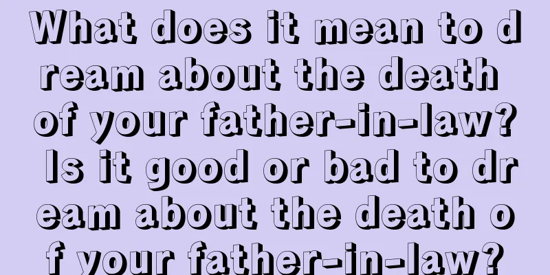 What does it mean to dream about the death of your father-in-law? Is it good or bad to dream about the death of your father-in-law?