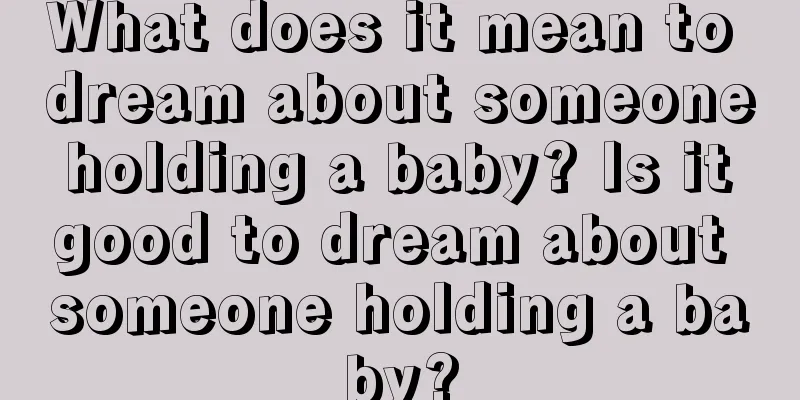 What does it mean to dream about someone holding a baby? Is it good to dream about someone holding a baby?