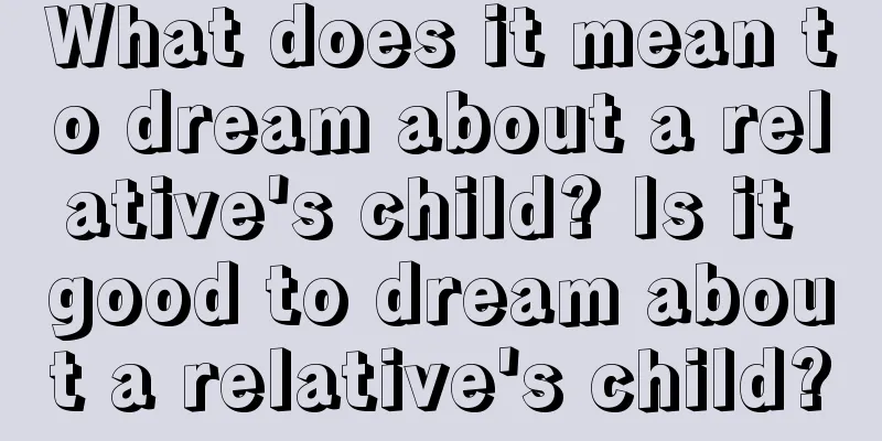 What does it mean to dream about a relative's child? Is it good to dream about a relative's child?