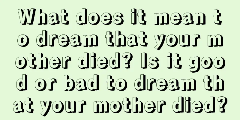 What does it mean to dream that your mother died? Is it good or bad to dream that your mother died?