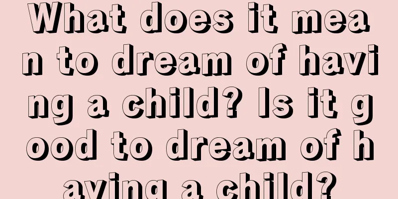 What does it mean to dream of having a child? Is it good to dream of having a child?