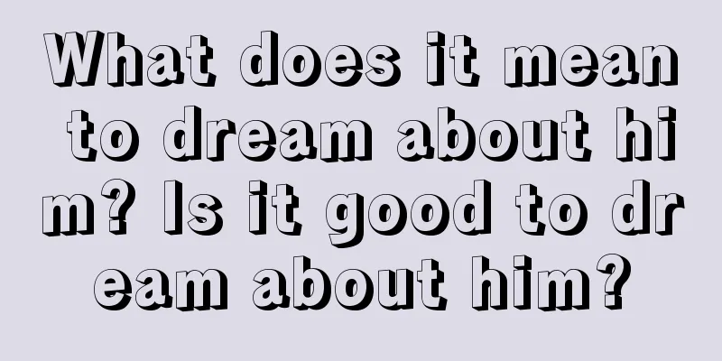 What does it mean to dream about him? Is it good to dream about him?