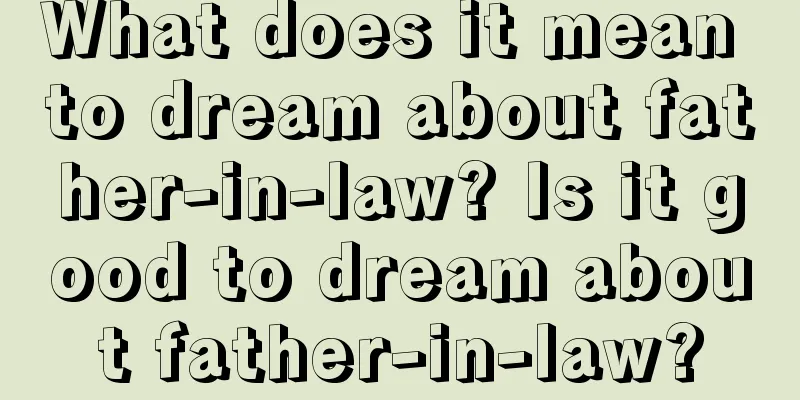 What does it mean to dream about father-in-law? Is it good to dream about father-in-law?