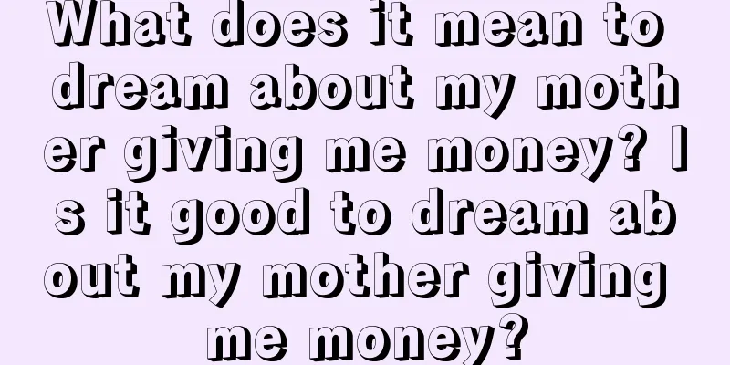 What does it mean to dream about my mother giving me money? Is it good to dream about my mother giving me money?