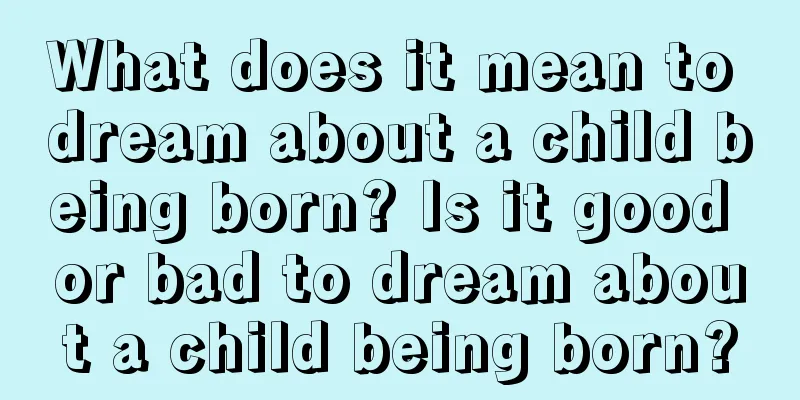 What does it mean to dream about a child being born? Is it good or bad to dream about a child being born?