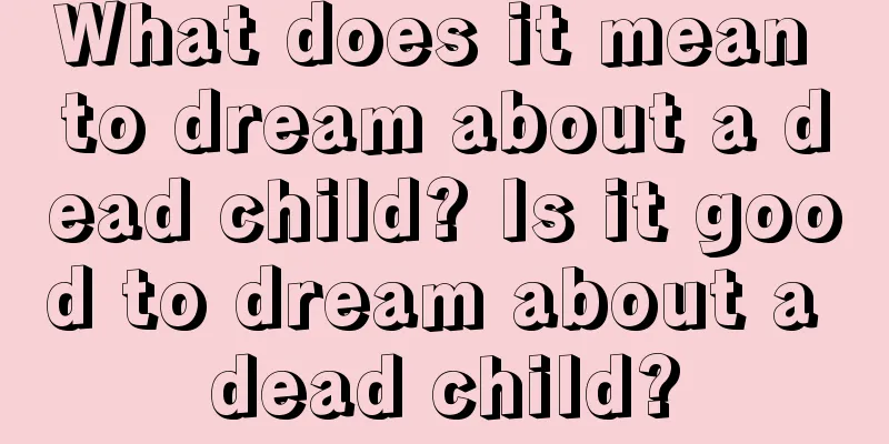 What does it mean to dream about a dead child? Is it good to dream about a dead child?