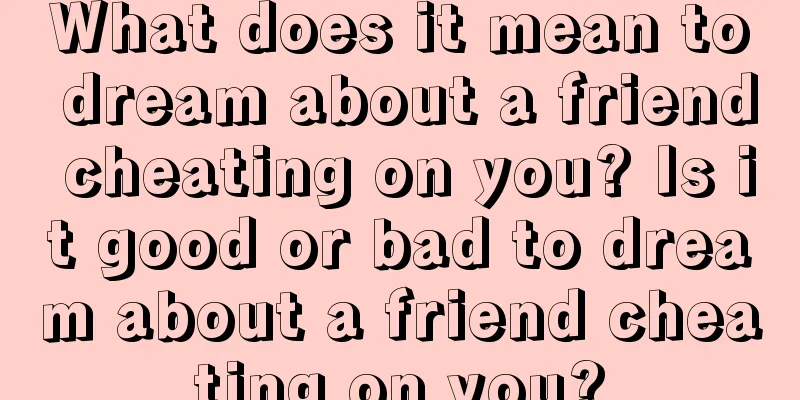 What does it mean to dream about a friend cheating on you? Is it good or bad to dream about a friend cheating on you?