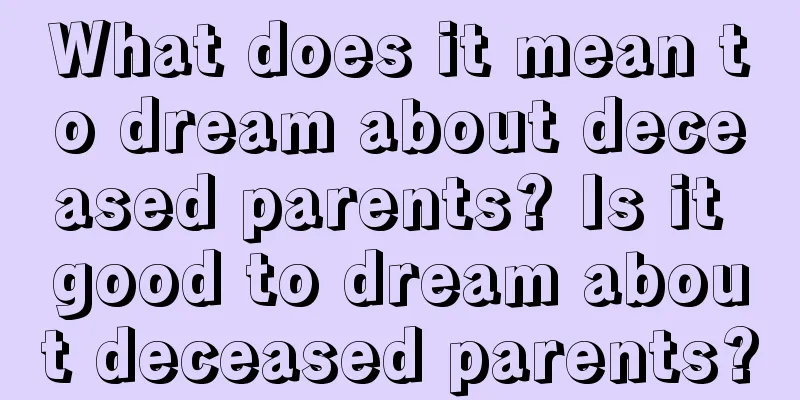 What does it mean to dream about deceased parents? Is it good to dream about deceased parents?