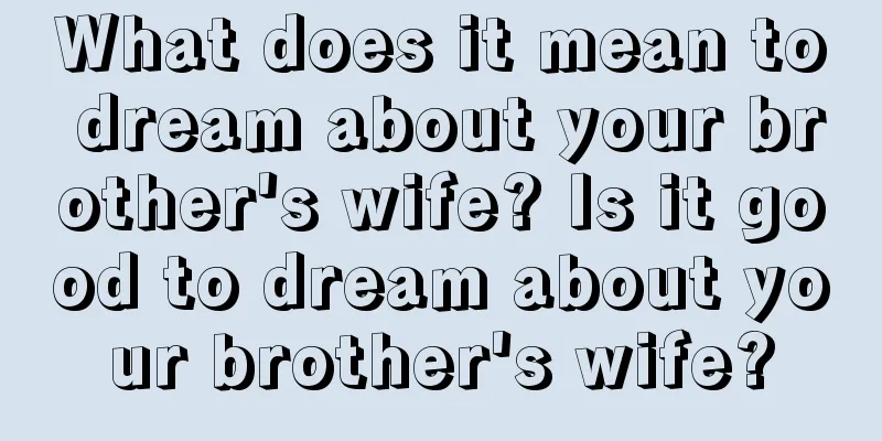 What does it mean to dream about your brother's wife? Is it good to dream about your brother's wife?