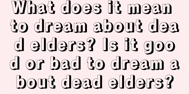 What does it mean to dream about dead elders? Is it good or bad to dream about dead elders?