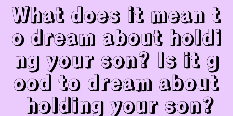 What does it mean to dream about holding your son? Is it good to dream about holding your son?