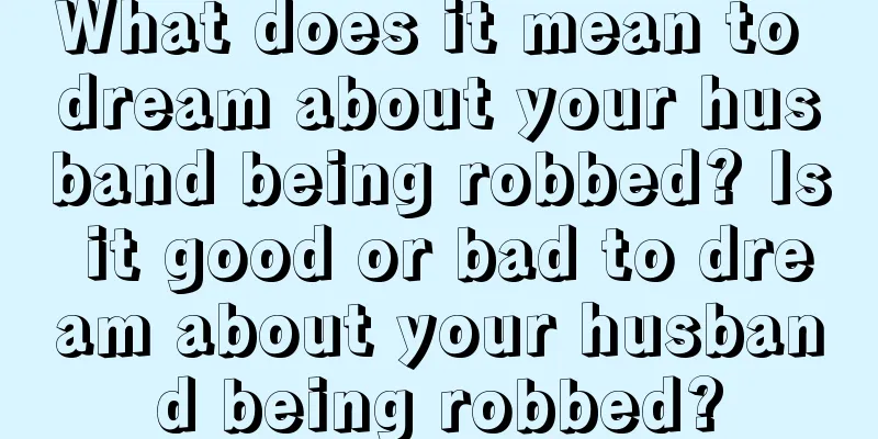 What does it mean to dream about your husband being robbed? Is it good or bad to dream about your husband being robbed?