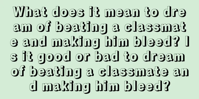 What does it mean to dream of beating a classmate and making him bleed? Is it good or bad to dream of beating a classmate and making him bleed?