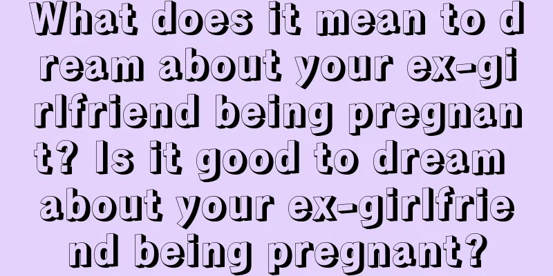 What does it mean to dream about your ex-girlfriend being pregnant? Is it good to dream about your ex-girlfriend being pregnant?