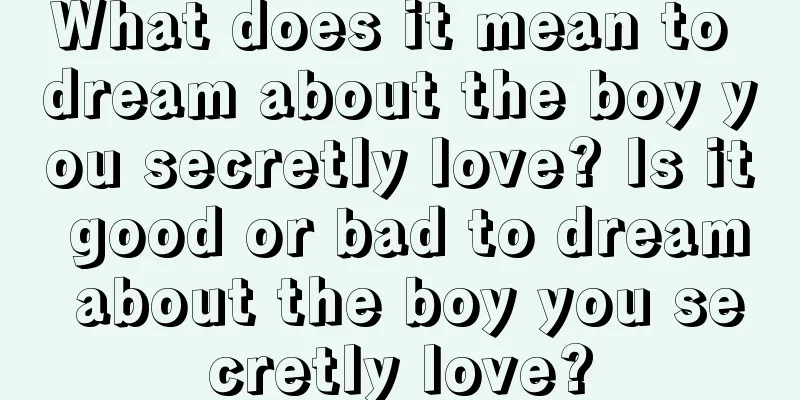 What does it mean to dream about the boy you secretly love? Is it good or bad to dream about the boy you secretly love?