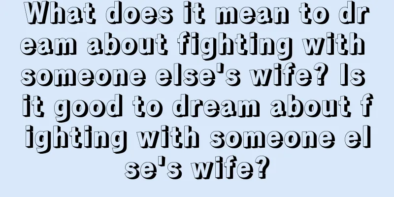 What does it mean to dream about fighting with someone else's wife? Is it good to dream about fighting with someone else's wife?