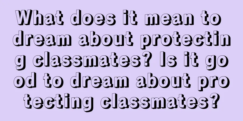 What does it mean to dream about protecting classmates? Is it good to dream about protecting classmates?