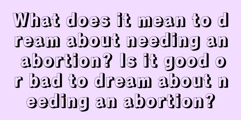 What does it mean to dream about needing an abortion? Is it good or bad to dream about needing an abortion?