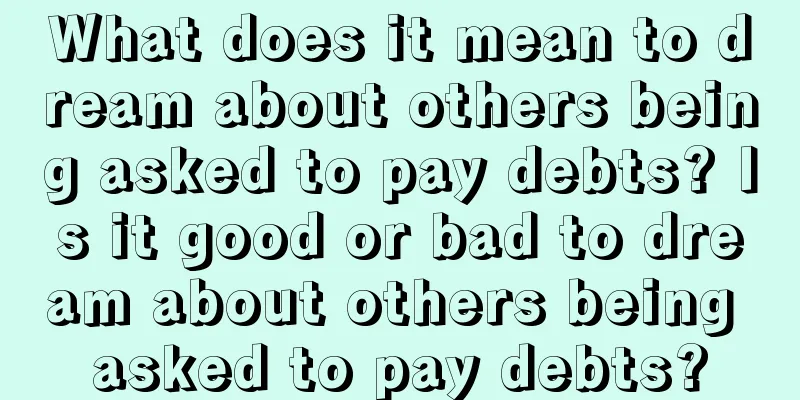 What does it mean to dream about others being asked to pay debts? Is it good or bad to dream about others being asked to pay debts?