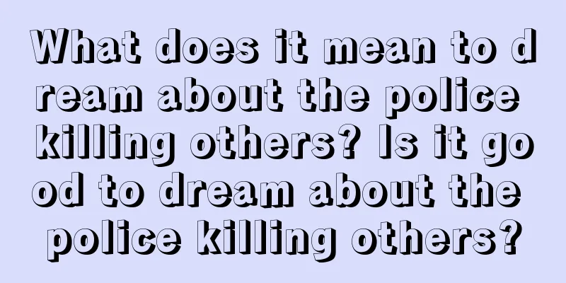 What does it mean to dream about the police killing others? Is it good to dream about the police killing others?