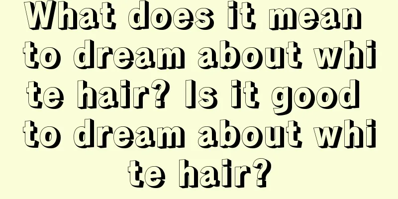 What does it mean to dream about white hair? Is it good to dream about white hair?