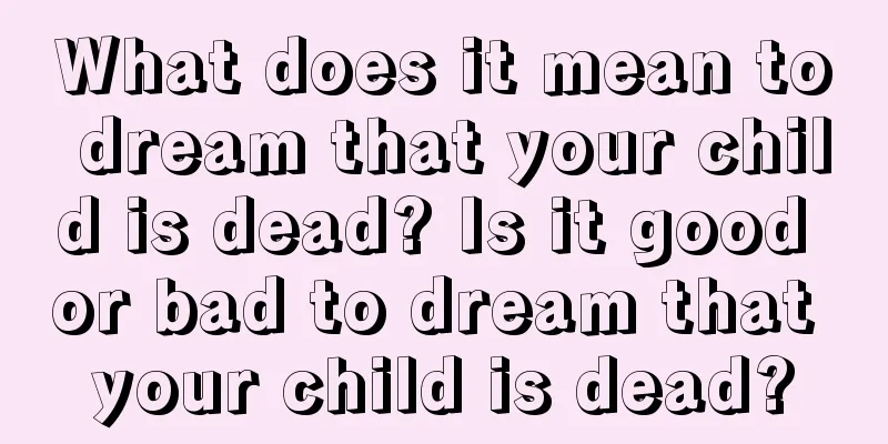 What does it mean to dream that your child is dead? Is it good or bad to dream that your child is dead?