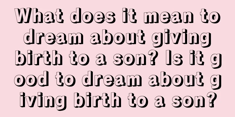 What does it mean to dream about giving birth to a son? Is it good to dream about giving birth to a son?