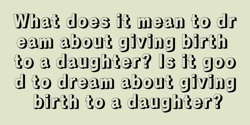 What does it mean to dream about giving birth to a daughter? Is it good to dream about giving birth to a daughter?