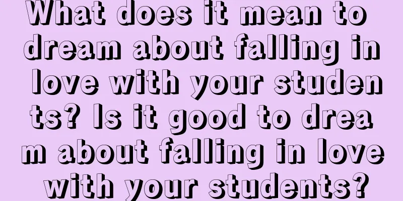 What does it mean to dream about falling in love with your students? Is it good to dream about falling in love with your students?