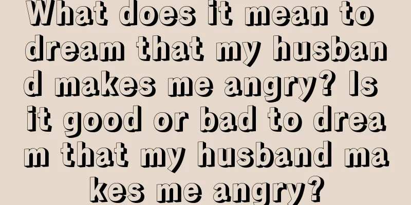 What does it mean to dream that my husband makes me angry? Is it good or bad to dream that my husband makes me angry?