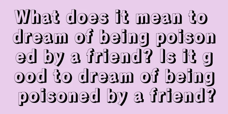 What does it mean to dream of being poisoned by a friend? Is it good to dream of being poisoned by a friend?