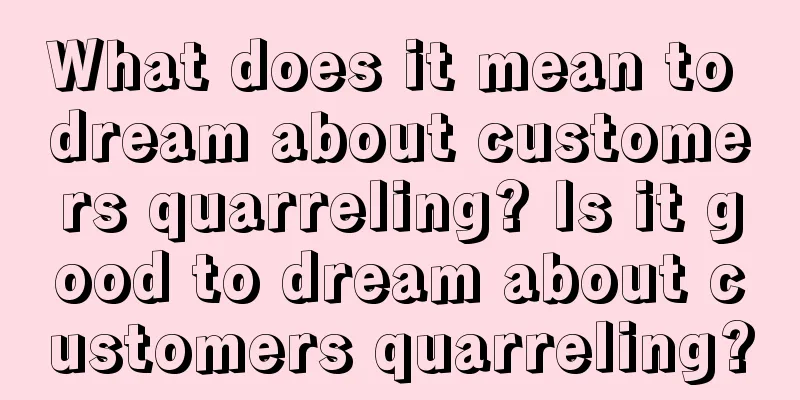 What does it mean to dream about customers quarreling? Is it good to dream about customers quarreling?