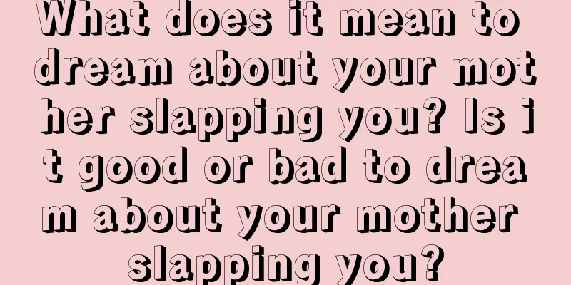 What does it mean to dream about your mother slapping you? Is it good or bad to dream about your mother slapping you?