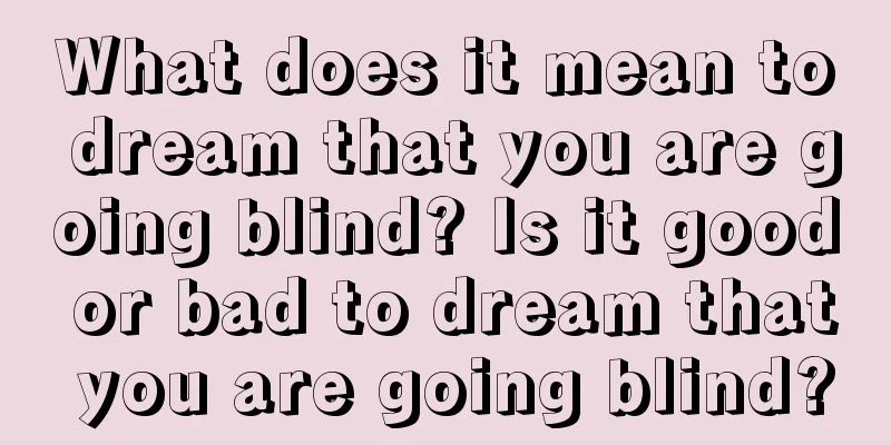 What does it mean to dream that you are going blind? Is it good or bad to dream that you are going blind?