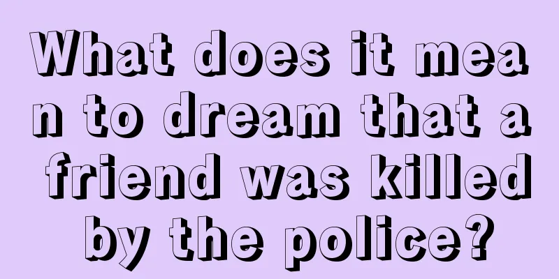 What does it mean to dream that a friend was killed by the police?