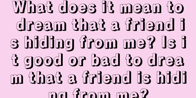 What does it mean to dream that a friend is hiding from me? Is it good or bad to dream that a friend is hiding from me?