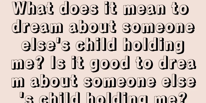 What does it mean to dream about someone else's child holding me? Is it good to dream about someone else's child holding me?