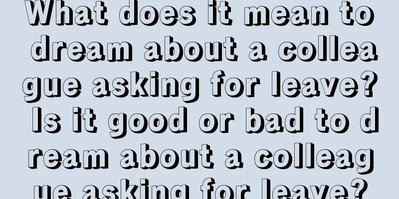 What does it mean to dream about a colleague asking for leave? Is it good or bad to dream about a colleague asking for leave?