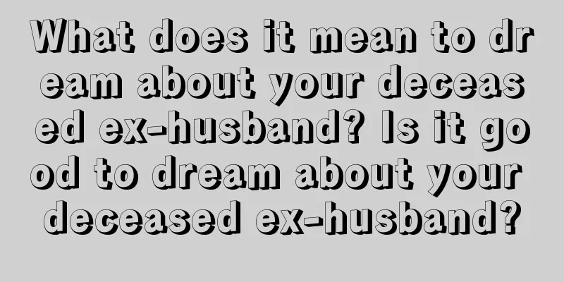 What does it mean to dream about your deceased ex-husband? Is it good to dream about your deceased ex-husband?