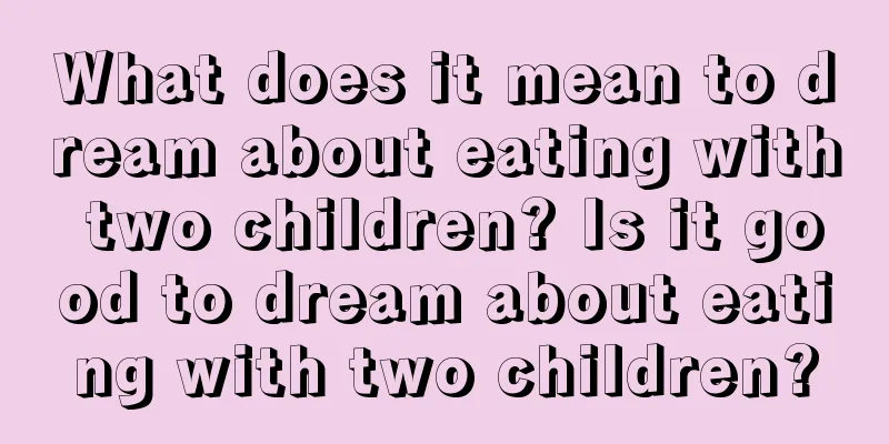 What does it mean to dream about eating with two children? Is it good to dream about eating with two children?