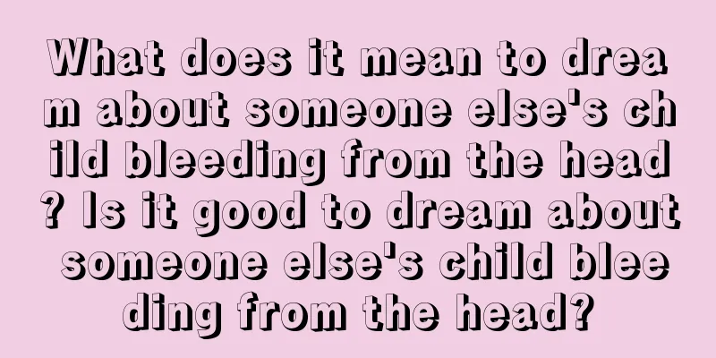 What does it mean to dream about someone else's child bleeding from the head? Is it good to dream about someone else's child bleeding from the head?