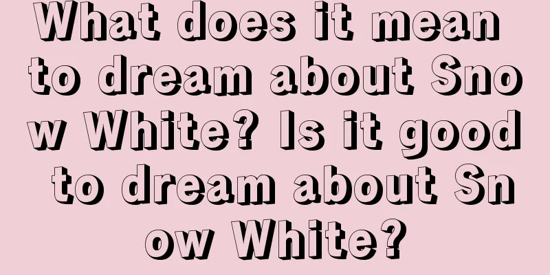 What does it mean to dream about Snow White? Is it good to dream about Snow White?