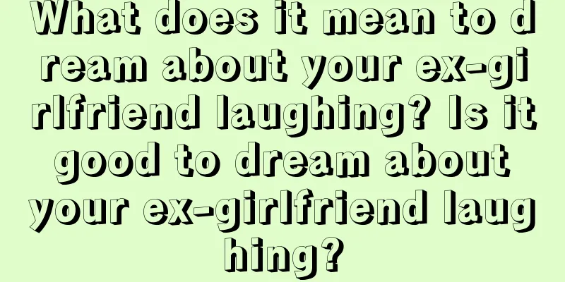 What does it mean to dream about your ex-girlfriend laughing? Is it good to dream about your ex-girlfriend laughing?