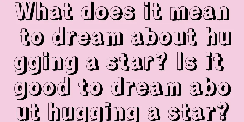 What does it mean to dream about hugging a star? Is it good to dream about hugging a star?